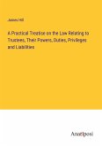 A Practical Treatise on the Law Relating to Trustees, Their Powers, Duties, Privileges and Liabilities