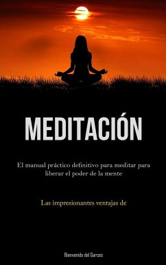 Meditación: El manual práctico definitivo para meditar para liberar el poder de la mente (Las impresionantes ventajas de la mediac - Garces, Bienvenido del