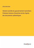 Histoire secrète du gouvernement Autrichien; Prèmiere histoire d'Autriche écrite d'après des documents authentiques