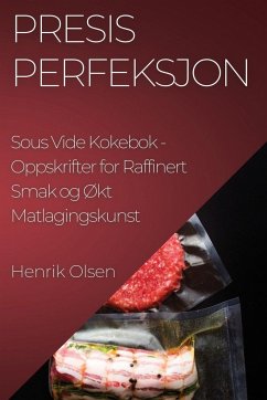 Presis Perfeksjon Sous Vide Kokebok - Olsen, Henrik