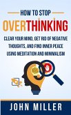 How to Stop Overthinking: Clear Your Mind, Get Rid of Negative Thoughts, and Find Inner Peace Using Meditation and Minimalism (eBook, ePUB)