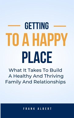 Getting To A Happy Place: What It Takes To Build A Healthy And Thriving Family And Relationships (eBook, ePUB) - Albert, Frank