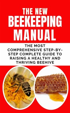 The New BeeKeeping Manual: The Most Comprehensive Step-By-Step Complete Guide To Raising A Healthy and Thriving Beehive (eBook, ePUB) - Albert, Frank