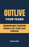 Outlive Your Years: Remarkable Wisdom From A 110-Year-Old Person (eBook, ePUB)