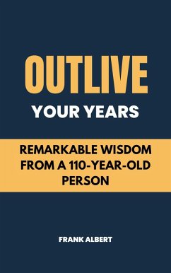 Cover Outlive Your Years: Remarkable Wisdom From A 110-Year-Old Person (eBook, ePUB)
