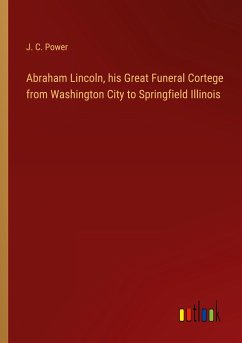 Abraham Lincoln, his Great Funeral Cortege from Washington City to Springfield Illinois - Power, J. C.