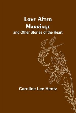 Love After Marriage; and Other Stories of the Heart - Hentz, Caroline Lee