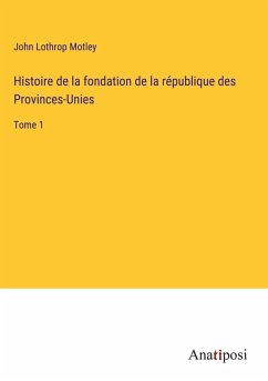 Histoire de la fondation de la république des Provinces-Unies - Motley, John Lothrop