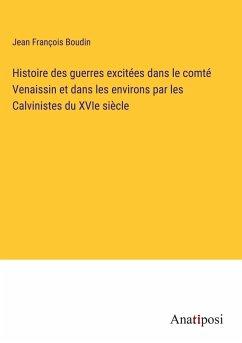 Histoire des guerres excitées dans le comté Venaissin et dans les environs par les Calvinistes du XVIe siècle - Boudin, Jean François