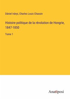 Histoire politique de la révolution de Hongrie, 1847-1850 - Irányi, Dániel; Chassin, Charles Louis