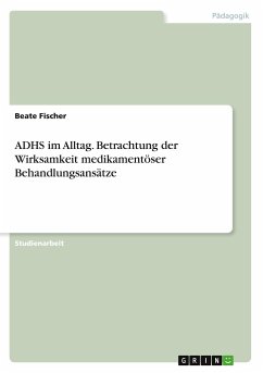 ADHS im Alltag. Betrachtung der Wirksamkeit medikamentöser Behandlungsansätze - Fischer, Beate