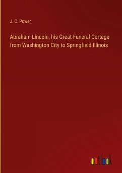 Abraham Lincoln, his Great Funeral Cortege from Washington City to Springfield Illinois