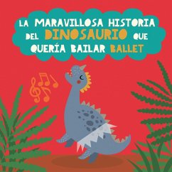 La maravillosa historia del dinosaurio que quería bailar ballet - Garrido, Grete