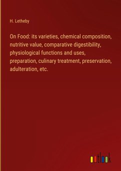 On Food: its varieties, chemical composition, nutritive value, comparative digestibility, physiological functions and uses, preparation, culinary treatment, preservation, adulteration, etc.