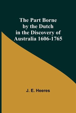 The Part Borne by the Dutch in the Discovery of Australia 1606-1765 - Heeres, J. E.