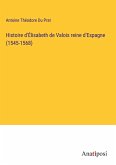Histoire d'Élisabeth de Valois reine d'Espagne (1545-1568)
