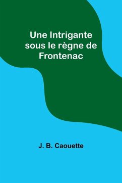 Une Intrigante sous le règne de Frontenac - Caouette, J. B.