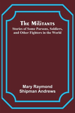 The Militants; Stories of Some Parsons, Soldiers, and Other Fighters in the World - Andrews, Mary Raymond