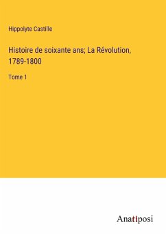 Histoire de soixante ans; La Révolution, 1789-1800 - Castille, Hippolyte