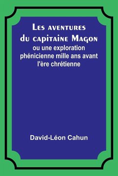 Les aventures du capitaine Magon; ou une exploration phénicienne mille ans avant l'ère chrétienne - Cahun, David-Léon