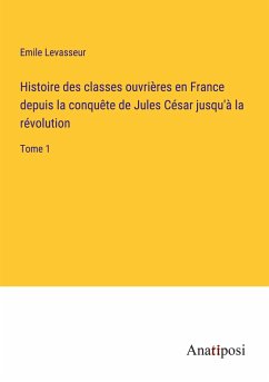 Histoire des classes ouvrières en France depuis la conquête de Jules César jusqu'à la révolution - Levasseur, Emile