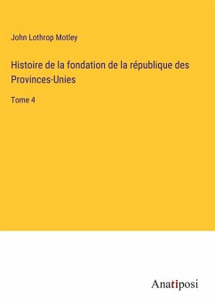 Histoire de la fondation de la république des Provinces-Unies - Motley, John Lothrop