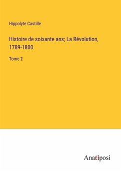 Histoire de soixante ans; La Révolution, 1789-1800 - Castille, Hippolyte