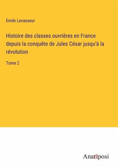 Histoire des classes ouvrières en France depuis la conquête de Jules César jusqu'à la révolution - Levasseur, Emile