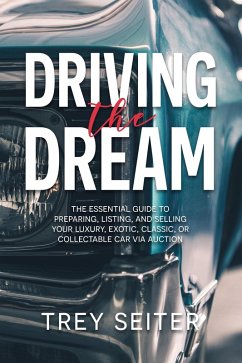 Driving the Dream: The Essential Guide to Preparing, Listing, and Selling Your Luxury, Exotic, Classic, or Collectable Car Via Auction (eBook, ePUB) - Seiter, Trey