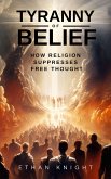 Tyranny of Belief: How Religion Suppresses Free Thought (eBook, ePUB)