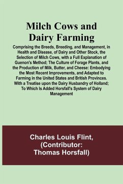 Milch Cows and Dairy Farming; Comprising the Breeds, Breeding, and Management, in Health and Disease, of Dairy and Other Stock, the Selection of Milch Cows, with a Full Explanation of Guenon's Method; The Culture of Forage Plants, and the Production of Mi - Flint, Charles Louis