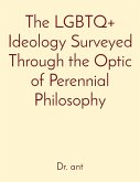 The LGBTQ+ Ideology Surveyed Through the Optic of Perennial Philosophy The LGBTQ+ Ideology Surveyed Through the Optic of Perennial Philosophy