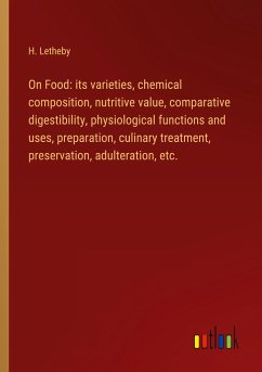 On Food: its varieties, chemical composition, nutritive value, comparative digestibility, physiological functions and uses, preparation, culinary treatment, preservation, adulteration, etc. - Letheby, H.