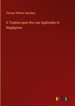 A Treatise upon the Law Applicable to Negligence - Saunders, Thomas William