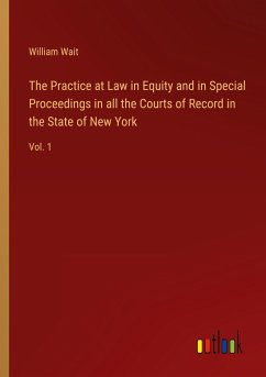 The Practice at Law in Equity and in Special Proceedings in all the Courts of Record in the State of New York - Wait, William