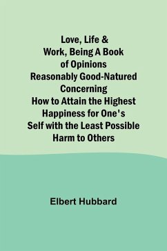 Love, Life & Work ,Being a Book of Opinions Reasonably Good-Natured Concerning How to Attain the Highest Happiness for One's Self with the Least Possible Harm to Others - Hubbard, Elbert