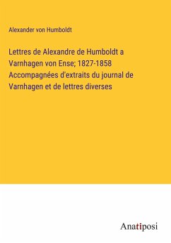 Lettres de Alexandre de Humboldt a Varnhagen von Ense; 1827-1858 Accompagnées d'extraits du journal de Varnhagen et de lettres diverses - Humboldt, Alexander Von