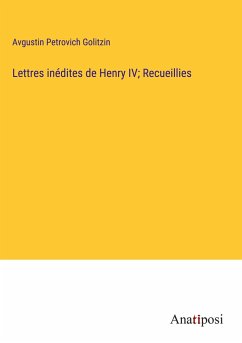 Lettres inédites de Henry IV; Recueillies - Golitzin, Avgustin Petrovich