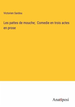 Les pattes de mouche; Comedie en trois actes en prose - Sardou, Victorien