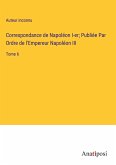 Correspondance de Napoléon I-er; Publiée Par Ordre de l'Empereur Napoléon III