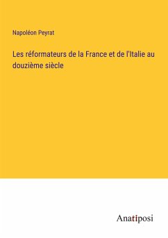 Les réformateurs de la France et de l'Italie au douzième siècle - Peyrat, Napoléon