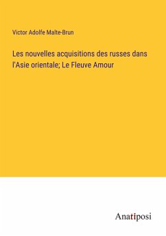 Les nouvelles acquisitions des russes dans l'Asie orientale; Le Fleuve Amour - Malte-Brun, Victor Adolfe