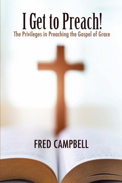 I Get To Preach! The Privileges in Preaching the Gospel of Grace - Campbell, Fred
