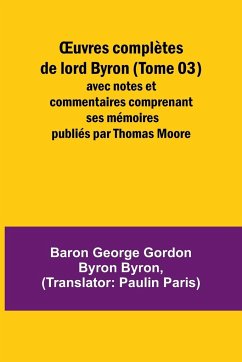 ¿uvres complètes de lord Byron (Tome 03); avec notes et commentaires comprenant ses mémoires publiés par Thomas Moore - Byron, Baron George