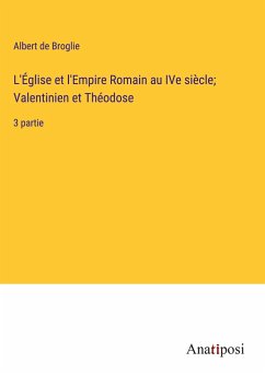 L'Église et l'Empire Romain au IVe siècle; Valentinien et Théodose - Broglie, Albert De