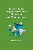 Paths of Glory Impressions of War Written at and Near the Front