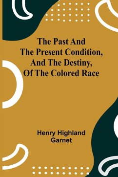 The Past and the Present Condition, and the Destiny, of the Colored Race - Garnet, Henry Highland