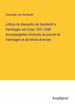 Lettres de Alexandre de Humboldt a Varnhagen von Ense; 1827-1858 Accompagnées d'extraits du journal de Varnhagen et de lettres diverses - Humboldt, Alexander Von