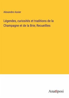 Légendes, curiosités et traditions de la Champagne et de la Brie; Recueillies - Assier, Alexandre