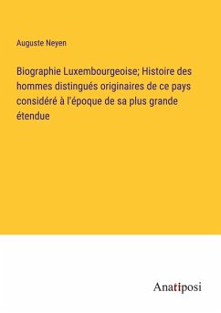 Cover Biographie Luxembourgeoise; Histoire des hommes distingués originaires de ce pays considéré à l'époque de sa plus grande étendue